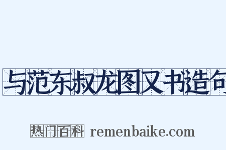 与范东叔龙图又书造句是什么意思的图片